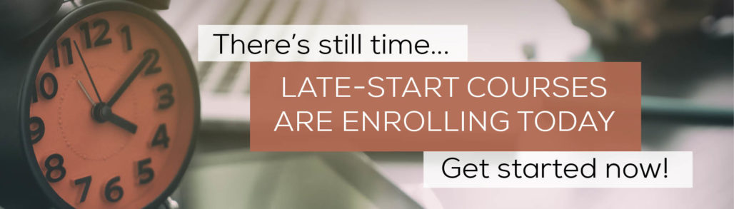 There's still time...late start courses are enrolling today-Get started now!